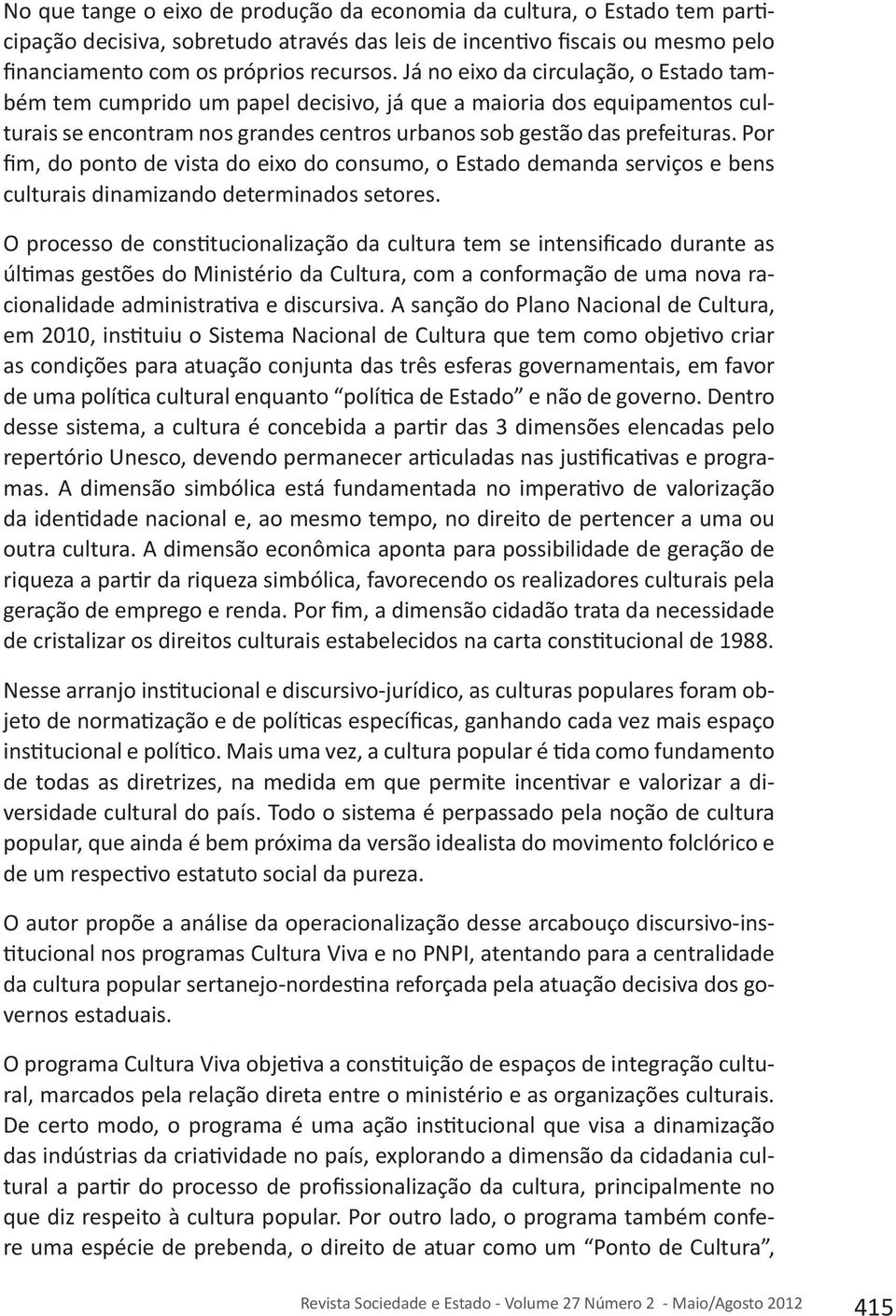 Por fim, do ponto de vista do eixo do consumo, o Estado demanda serviços e bens culturais dinamizando determinados setores.