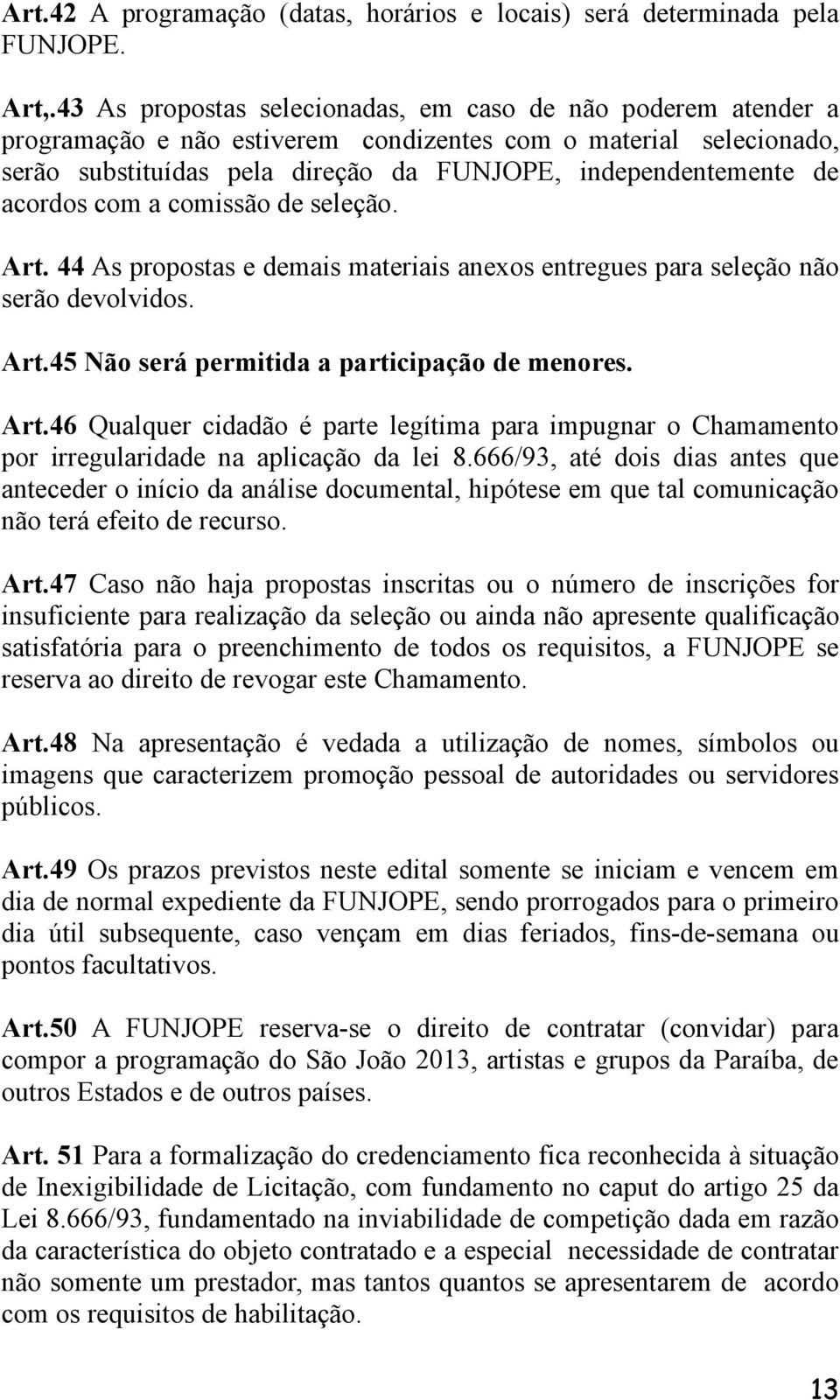 acordos com a comissão de seleção. Art. 44 As propostas e demais materiais anexos entregues para seleção não serão devolvidos. Art.45 Não será permitida a participação de menores. Art.46 Qualquer cidadão é parte legítima para impugnar o Chamamento por irregularidade na aplicação da lei 8.