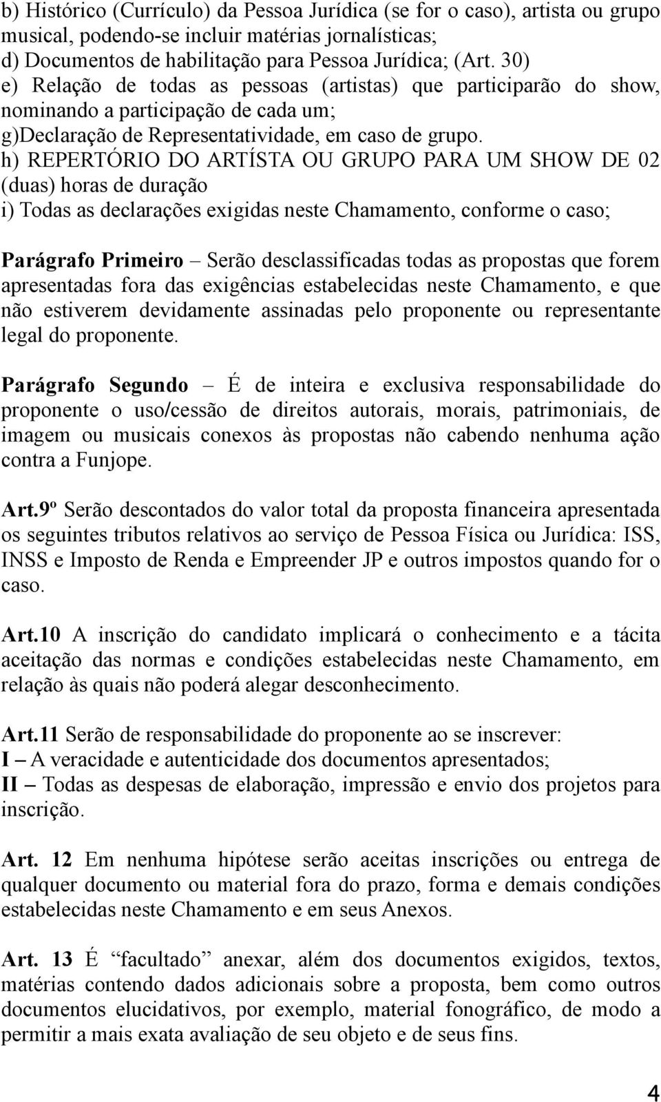 h) REPERTÓRIO DO ARTÍSTA OU GRUPO PARA UM SHOW DE 02 (duas) horas de duração i) Todas as declarações exigidas neste Chamamento, conforme o caso; Parágrafo Primeiro Serão desclassificadas todas as