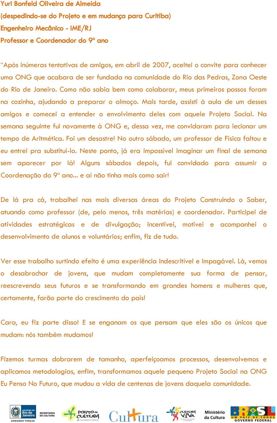 Como não sabia bem como colaborar, meus primeiros passos foram na cozinha, ajudando a preparar o almoço.