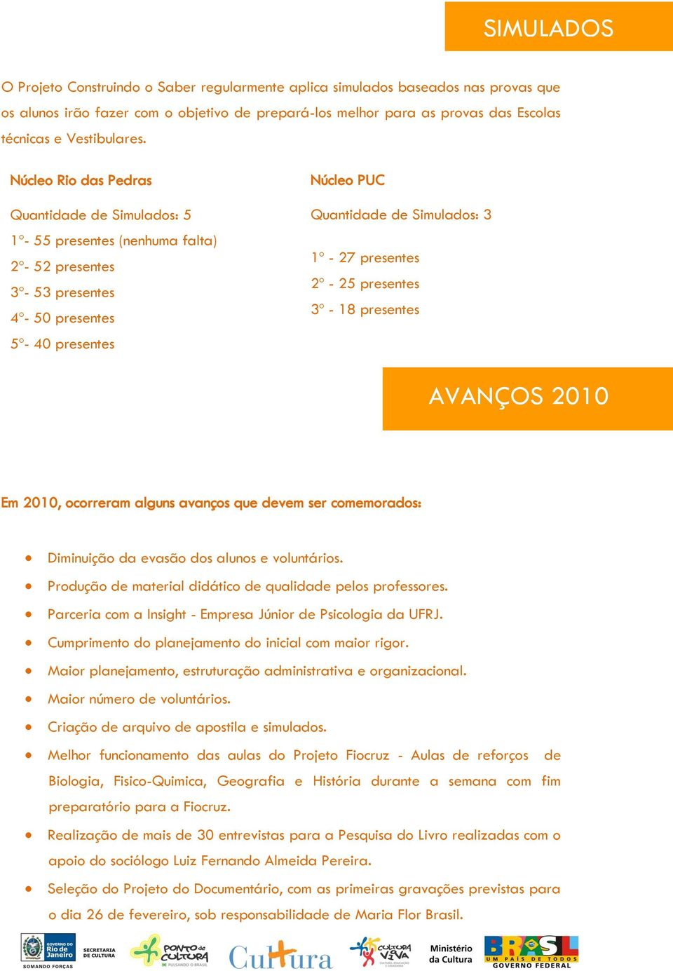 Núcleo Rio das Pedras Quantidade de Simulados: 5 1º- 55 presentes (nenhuma falta) 2º- 52 presentes 3º- 53 presentes 4º- 50 presentes 5º- 40 presentes Núcleo PUC Quantidade de Simulados: 3 1º - 27