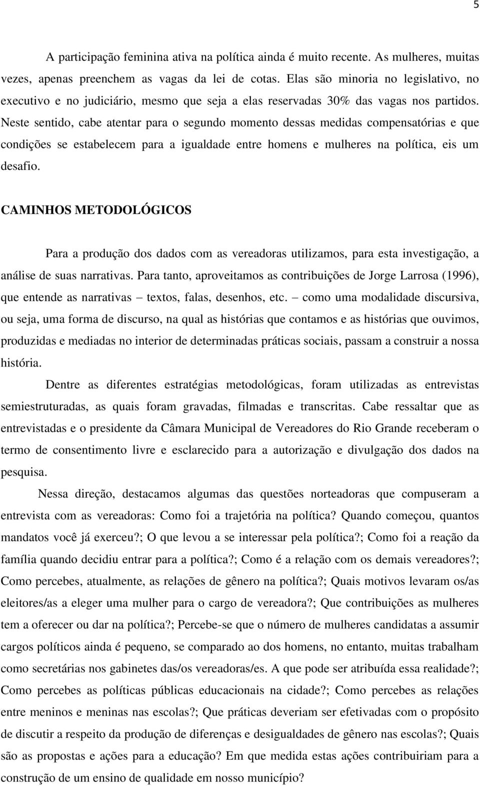 Neste sentido, cabe atentar para o segundo momento dessas medidas compensatórias e que condições se estabelecem para a igualdade entre homens e mulheres na política, eis um desafio.