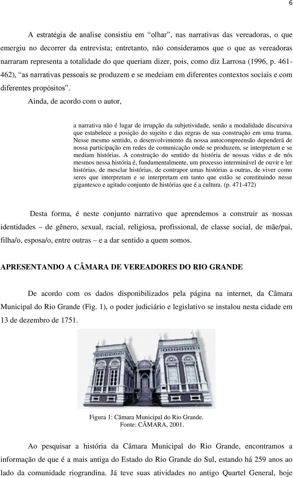 Ainda, de acordo com o autor, a narrativa não é lugar de irrupção da subjetividade, senão a modalidade discursiva que estabelece a posição do sujeito e das regras de sua construção em uma trama.