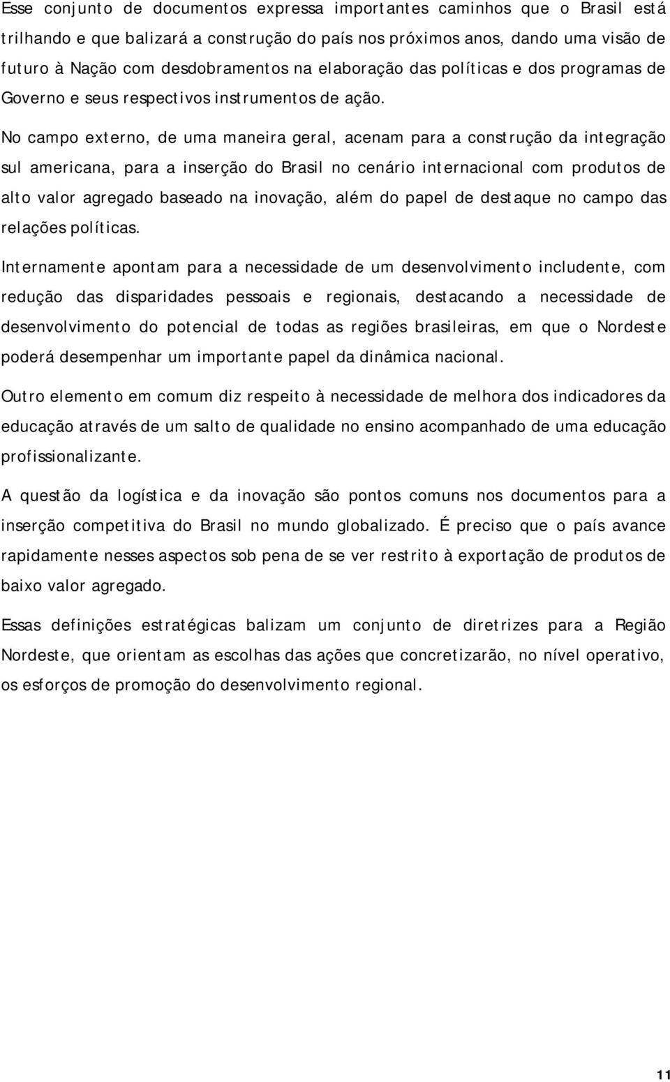 No campo externo, de uma maneira geral, acenam para a construção da integração sul americana, para a inserção do Brasil no cenário internacional com produtos de alto valor agregado baseado na