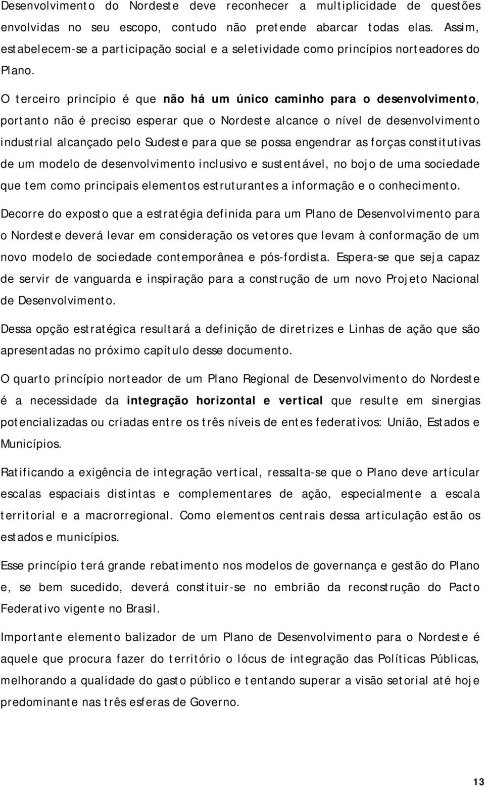 O terceiro princípio é que não há um único caminho para o desenvolvimento, portanto não é preciso esperar que o Nordeste alcance o nível de desenvolvimento industrial alcançado pelo Sudeste para que