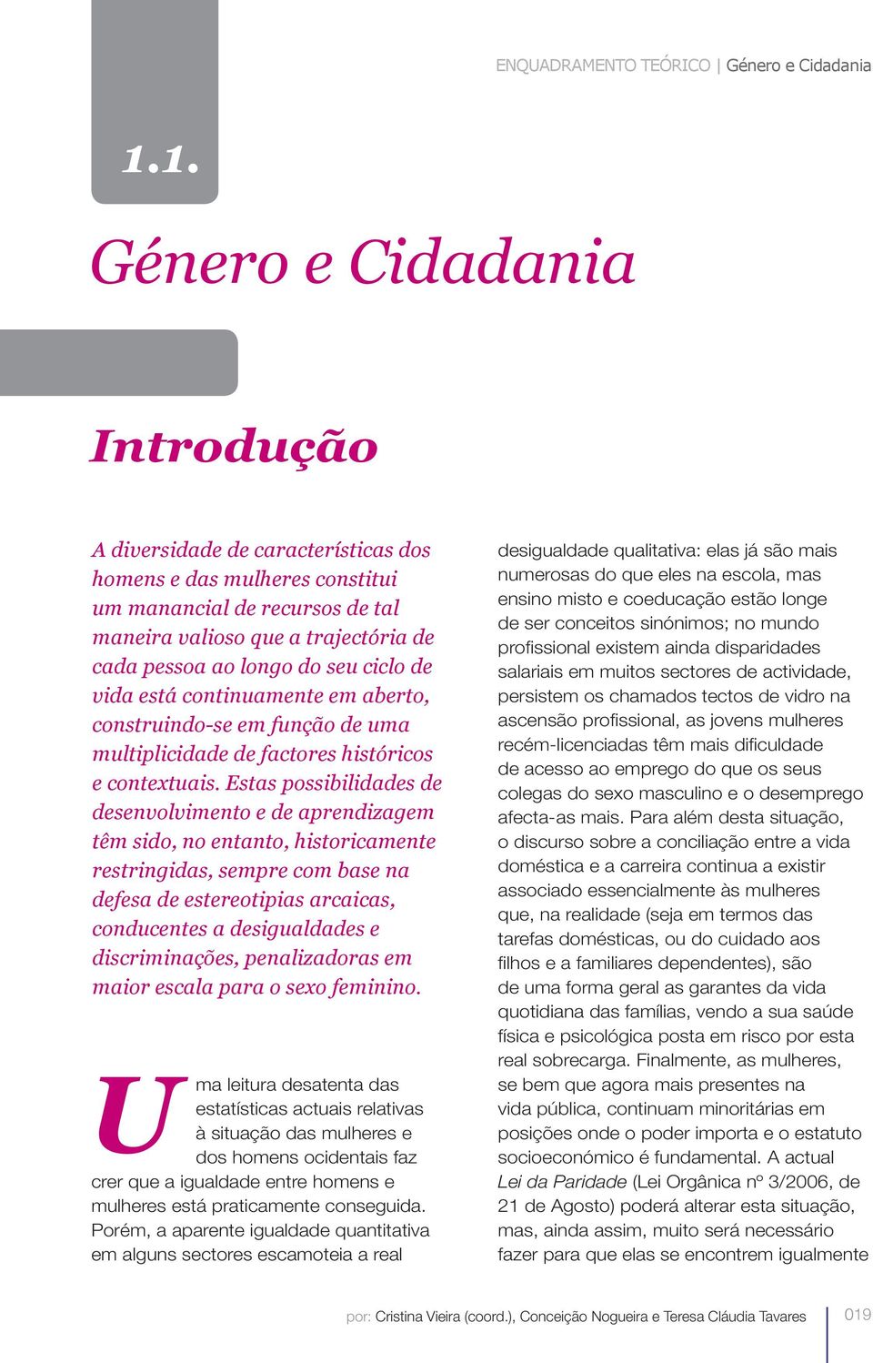 continuamente em aberto, construindo-se em função de uma multiplicidade de factores históricos e contextuais.