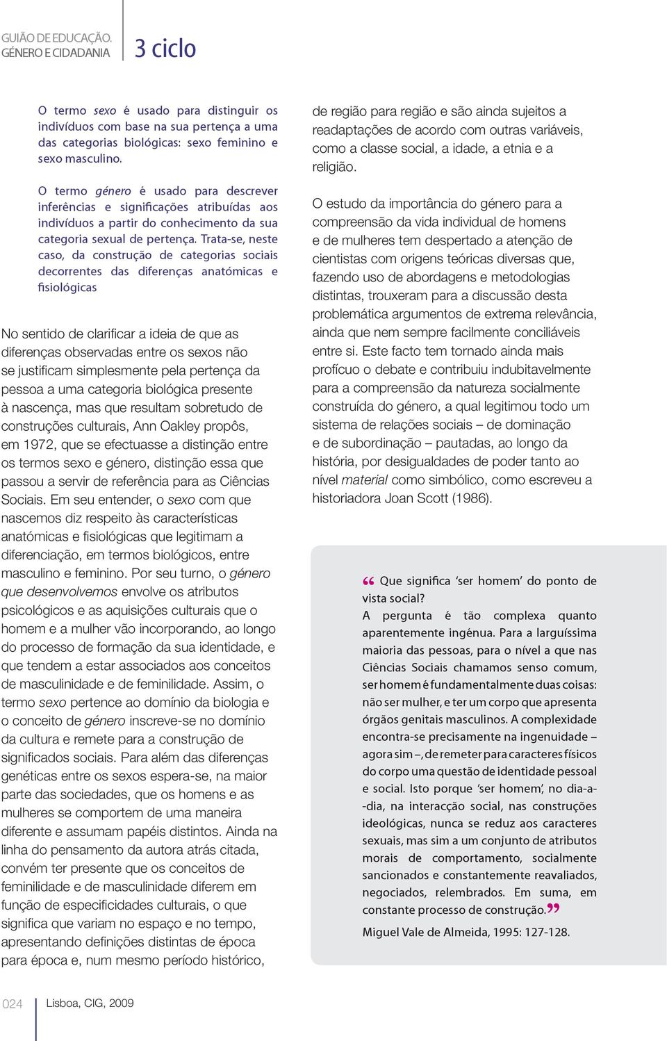 Trata-se, neste caso, da construção de categorias sociais decorrentes das diferenças anatómicas e fisiológicas No sentido de clarificar a ideia de que as diferenças observadas entre os sexos não se