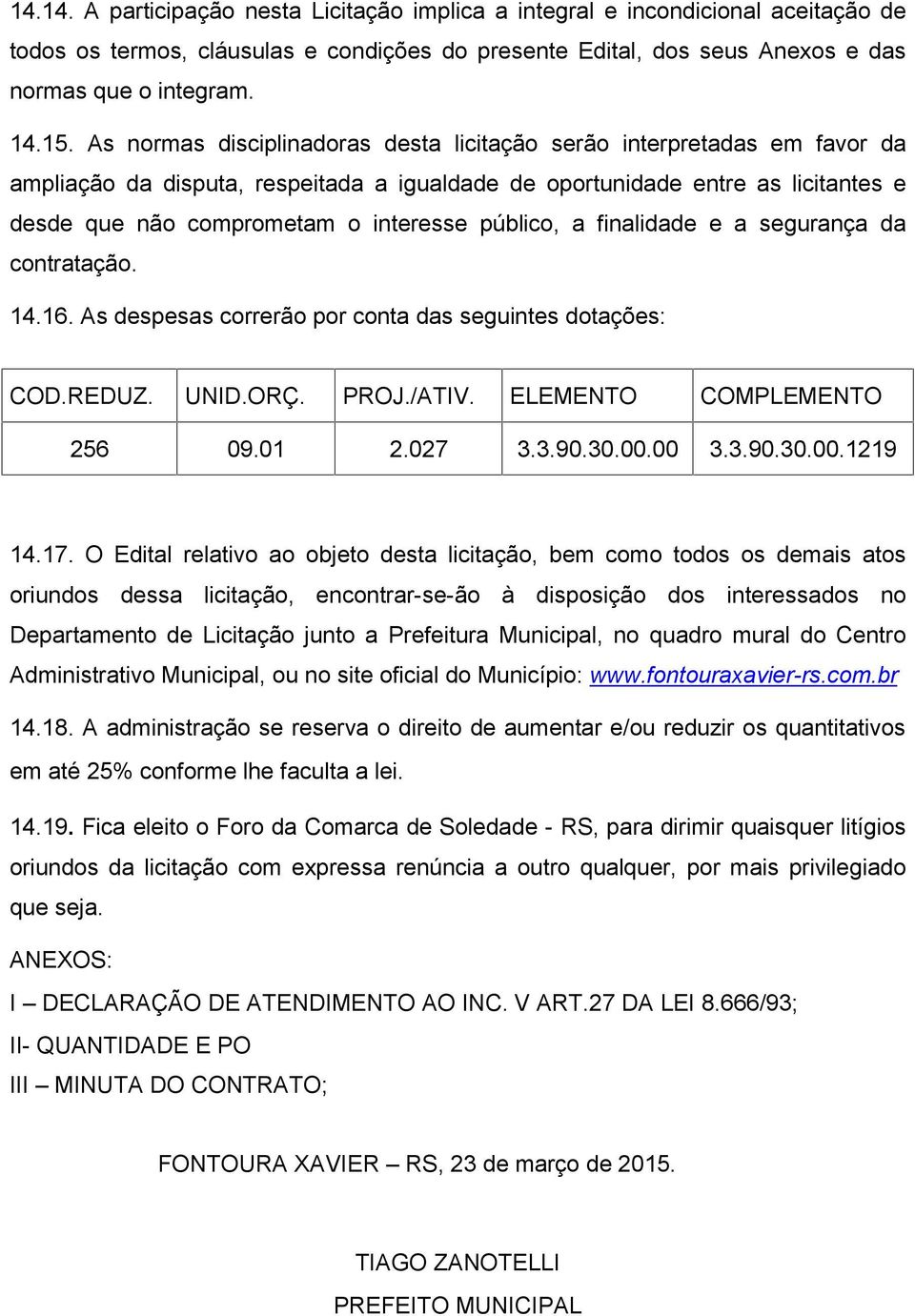 público, a finalidade e a segurança da contratação. 14.16. As despesas correrão por conta das seguintes dotações: COD.REDUZ. UNID.ORÇ. PROJ./ATIV. ELEMENTO COMPLEMENTO 256 09.01 2.027 3.3.90.30.00.