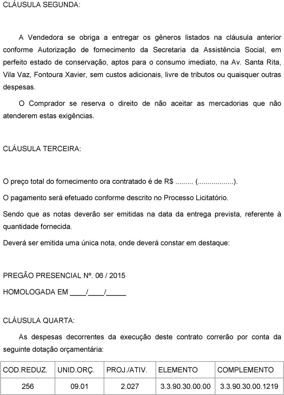 O Comprador se reserva o direito de não aceitar as mercadorias que não atenderem estas exigências. CLÁUSULA TERCEIRA: O preço total do fornecimento ora contratado é de R$... (...).