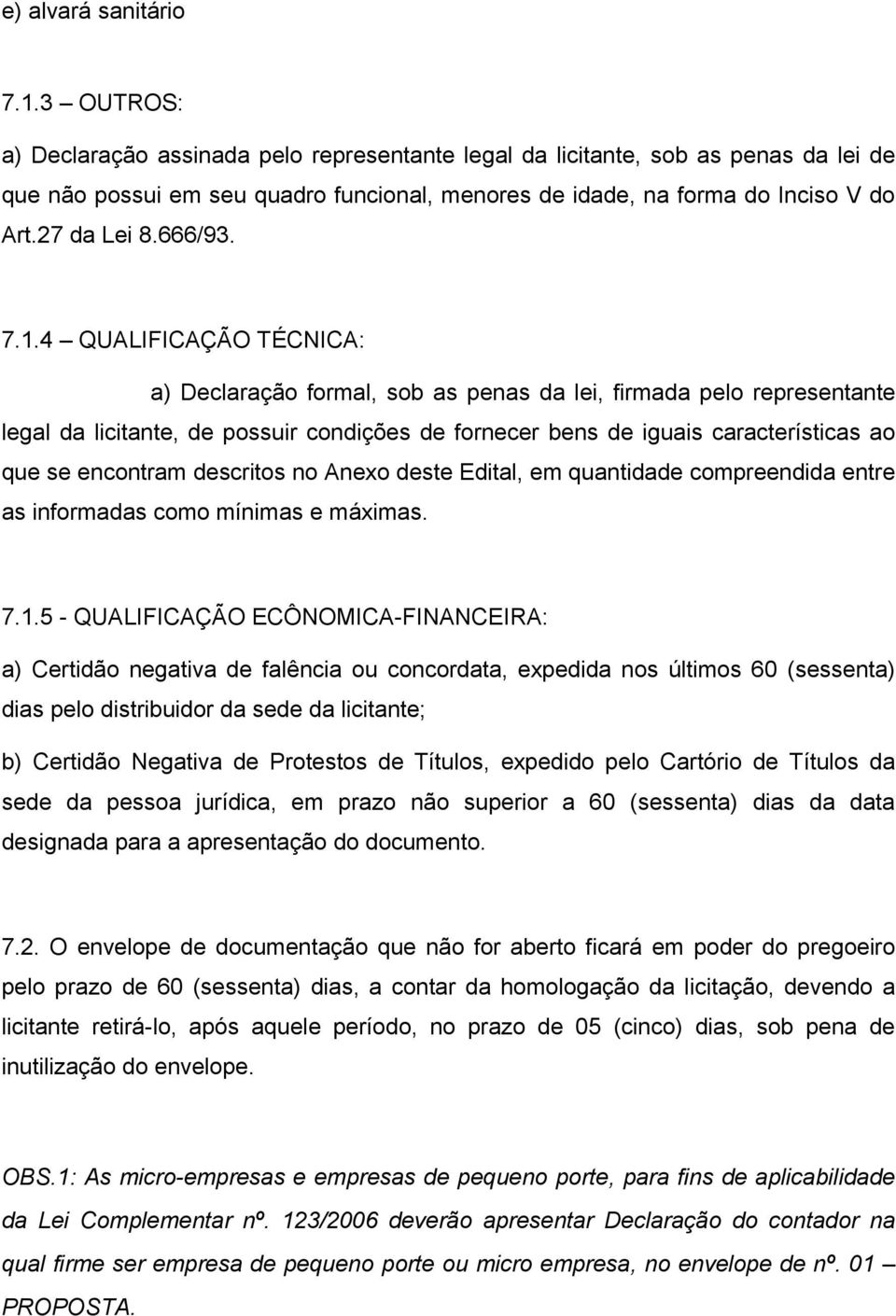 7.1.4 QUALIFICAÇÃO TÉCNICA: a) Declaração formal, sob as penas da lei, firmada pelo representante legal da licitante, de possuir condições de fornecer bens de iguais características ao que se