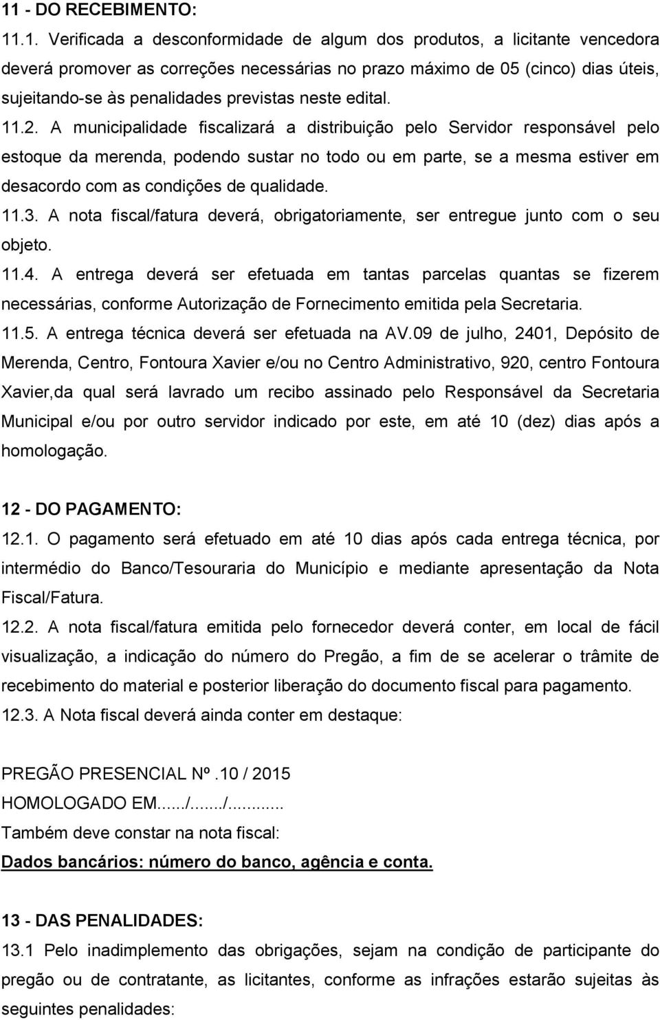 A municipalidade fiscalizará a distribuição pelo Servidor responsável pelo estoque da merenda, podendo sustar no todo ou em parte, se a mesma estiver em desacordo com as condições de qualidade. 11.3.