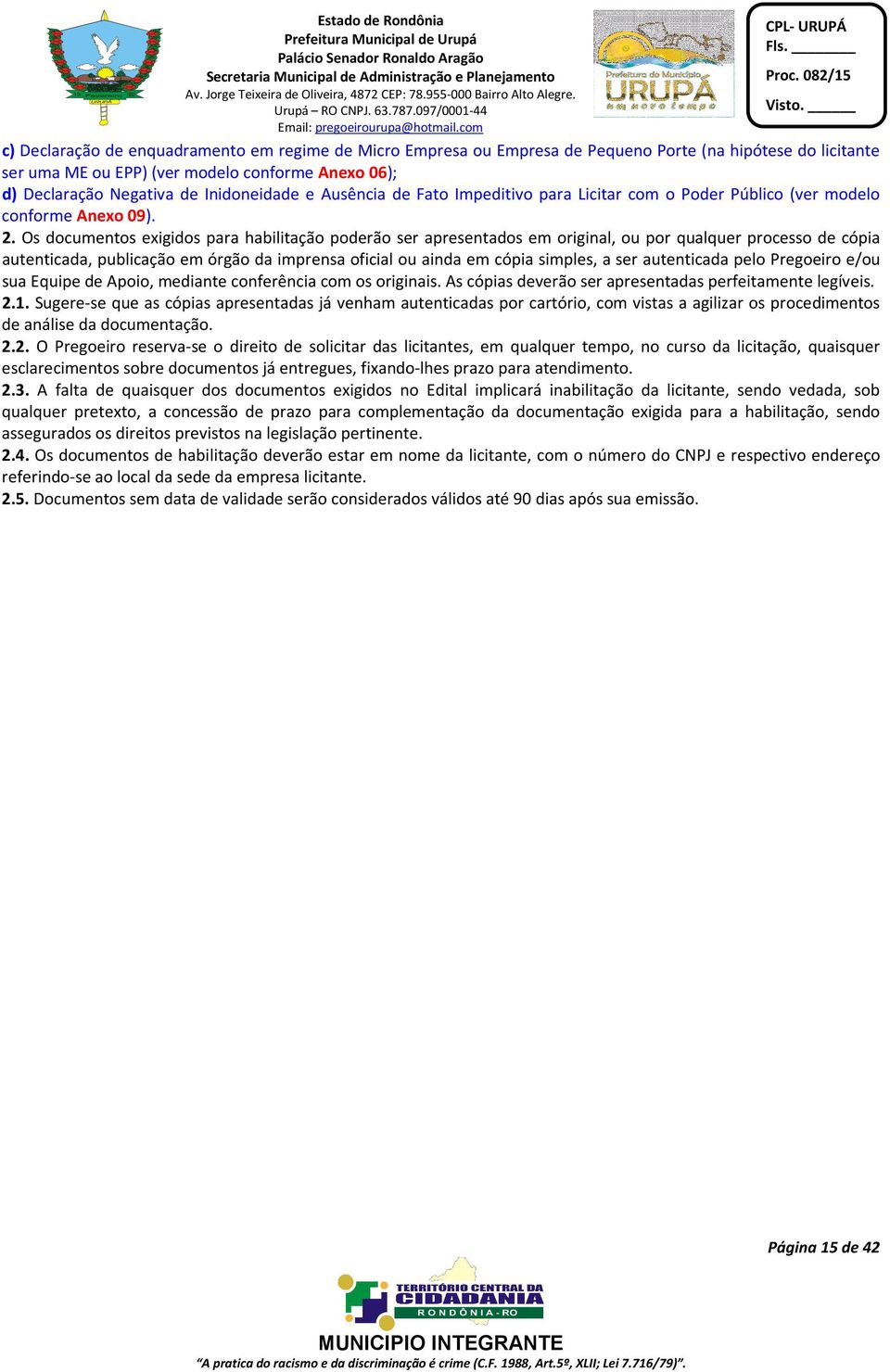 Os documentos exigidos para habilitação poderão ser apresentados em original, ou por qualquer processo de cópia autenticada, publicação em órgão da imprensa oficial ou ainda em cópia simples, a ser