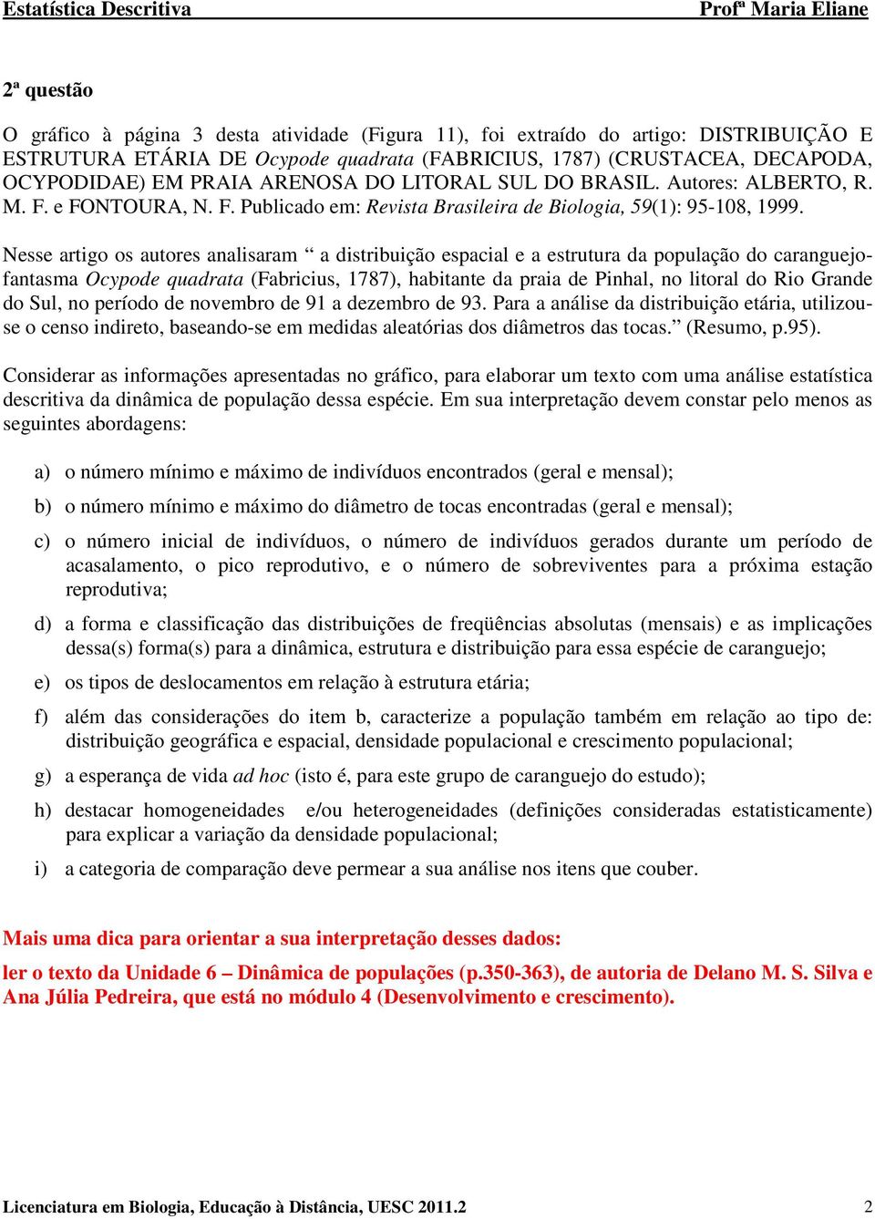 Nesse artigo os autores analisaram a distribuição espacial e a estrutura da população do caranguejofantasma Ocypode quadrata (Fabricius, 1787), habitante da praia de Pinhal, no litoral do Rio Grande