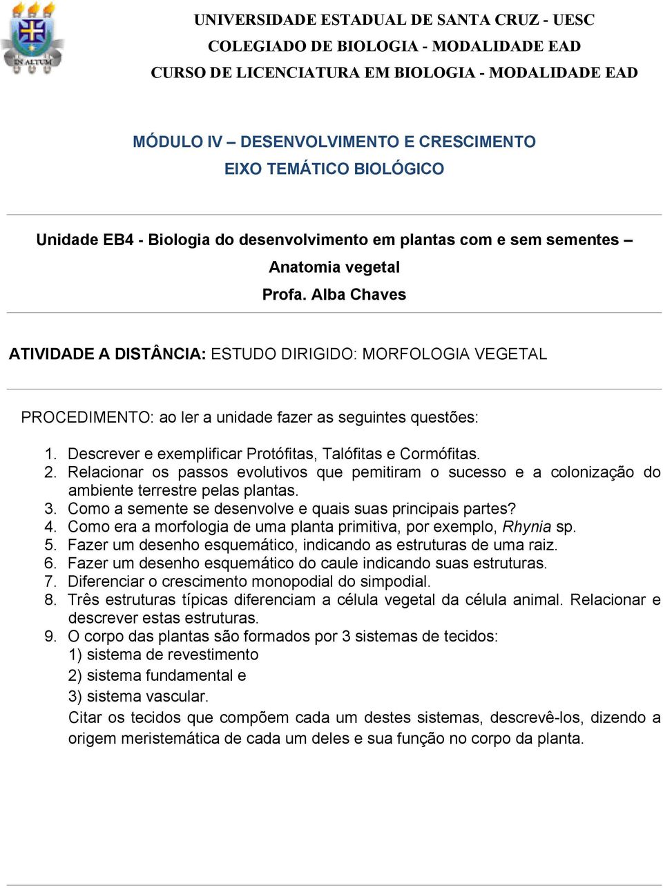 Alba Chaves ATIVIDADE A DISTÂNCIA: ESTUDO DIRIGIDO: MORFOLOGIA VEGETAL PROCEDIMENTO: ao ler a unidade fazer as seguintes questões: 1. Descrever e exemplificar Protófitas, Talófitas e Cormófitas. 2.