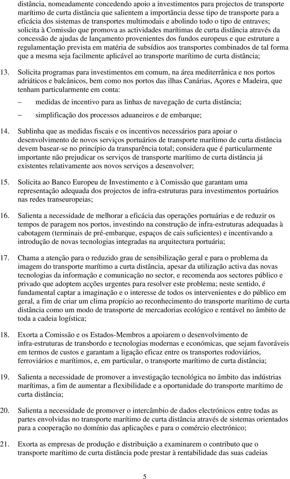 fundos europeus e que estruture a regulamentação prevista em matéria de subsídios aos transportes combinados de tal forma que a mesma seja facilmente aplicável ao transporte marítimo de curta