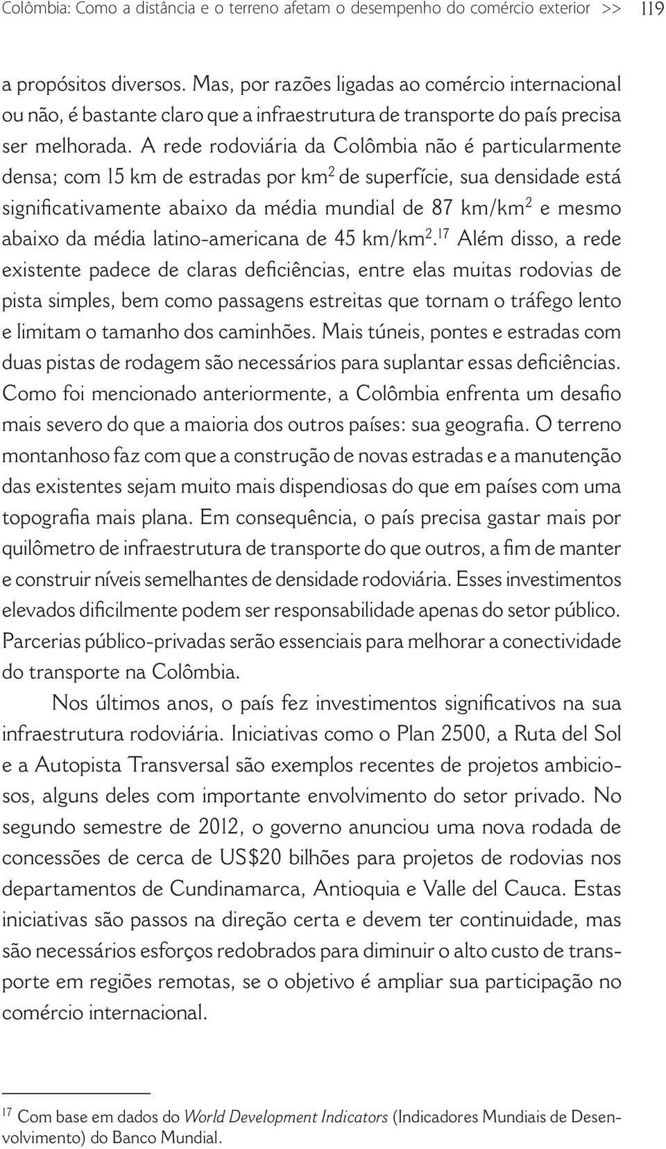 A rede rodoviária da Colômbia não é particularmente densa; com 15 km de estradas por km 2 de superfície, sua densidade está significativamente abaixo da média mundial de 87 km/km 2 e mesmo abaixo da