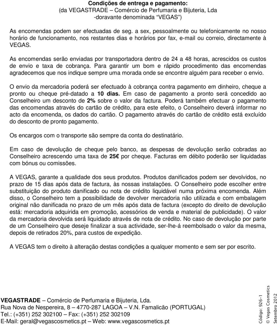 As encomendas serão enviadas por transportadora dentro de 24 a 48 horas, acrescidos os custos de envio e taxa de cobrança.