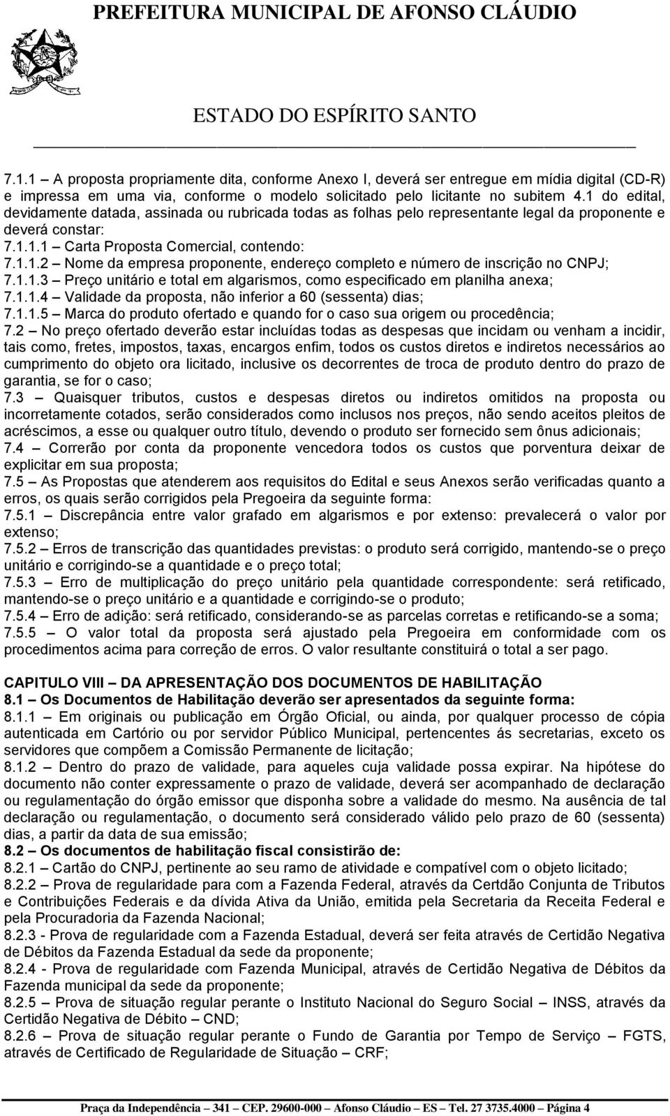 1.1.3 Preço unitário e total em algarismos, como especificado em planilha anexa; 7.1.1.4 Validade da proposta, não inferior a 60 (sessenta) dias; 7.1.1.5 Marca do produto ofertado e quando for o caso sua origem ou procedência; 7.