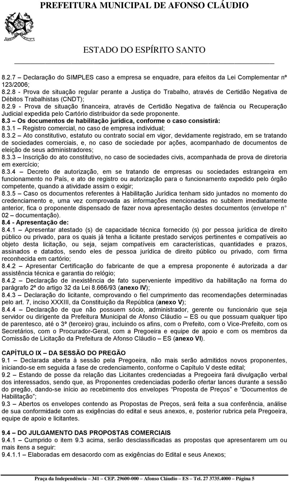 3 Os documentos de habilitação jurídica, conforme o caso consistirá: 8.3.1 Registro comercial, no caso de empresa individual; 8.3.2 Ato constitutivo, estatuto ou contrato social em vigor, devidamente