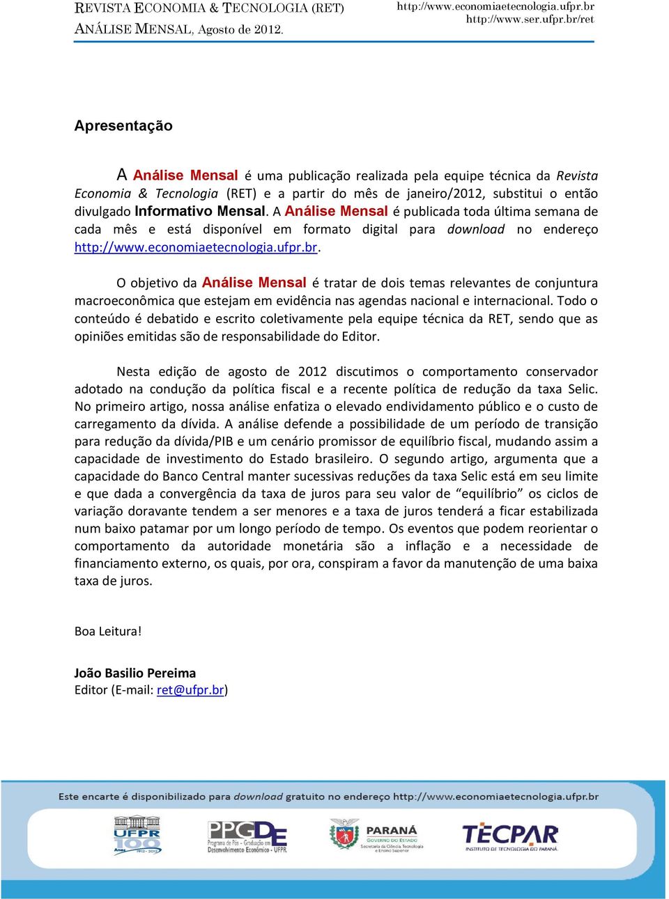 O objetivo da Análise Mensal é tratar de dois temas relevantes de conjuntura macroeconômica que estejam em evidência nas agendas nacional e internacional.