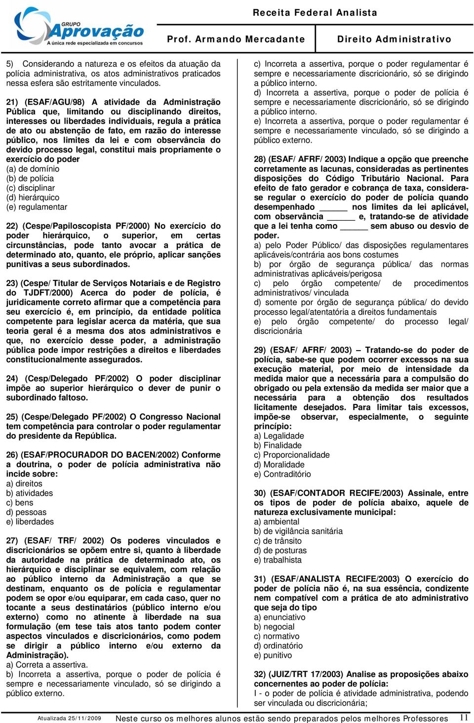 interesse público, nos limites da lei e com observância do devido processo legal, constitui mais propriamente o exercício do poder (a) de domínio (b) de polícia (c) disciplinar (d) hierárquico (e)