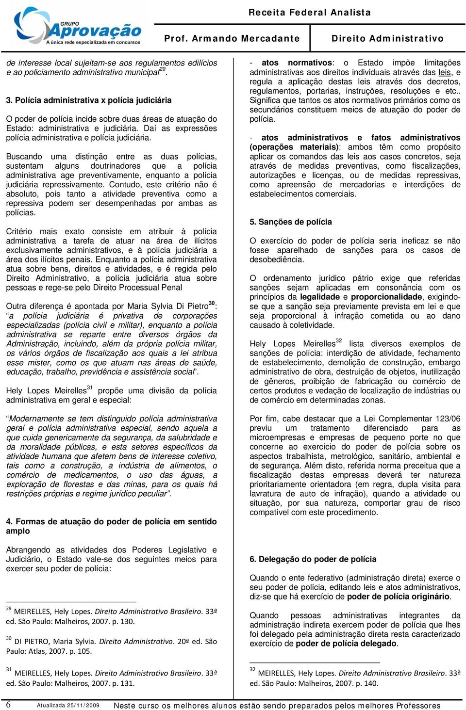 Buscando uma distinção entre as duas polícias, sustentam alguns doutrinadores que a polícia administrativa age preventivamente, enquanto a polícia judiciária repressivamente.