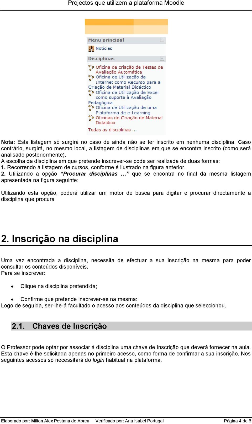 A escolha da disciplina em que pretende inscrever-se pode ser realizada de duas formas: 1. Recorrendo à listagem de cursos, conforme é ilustrado na figura anterior. 2.