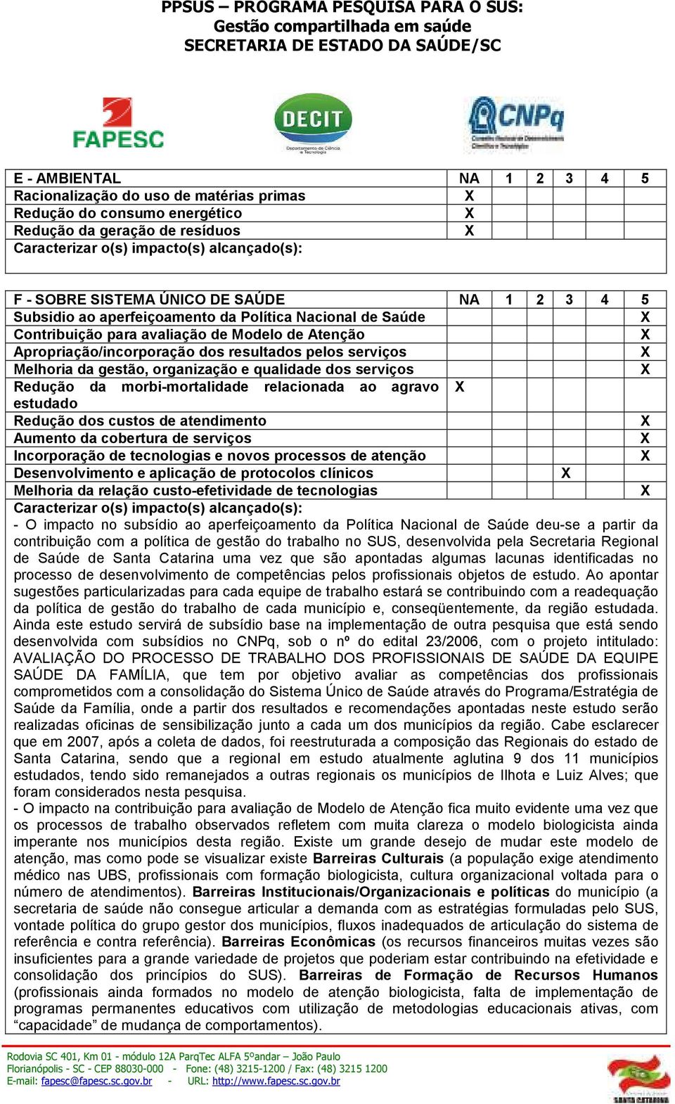 gestão, organização e qualidade dos serviços Redução da morbi-mortalidade relacionada ao agravo estudado Redução dos custos de atendimento Aumento da cobertura de serviços Incorporação de tecnologias