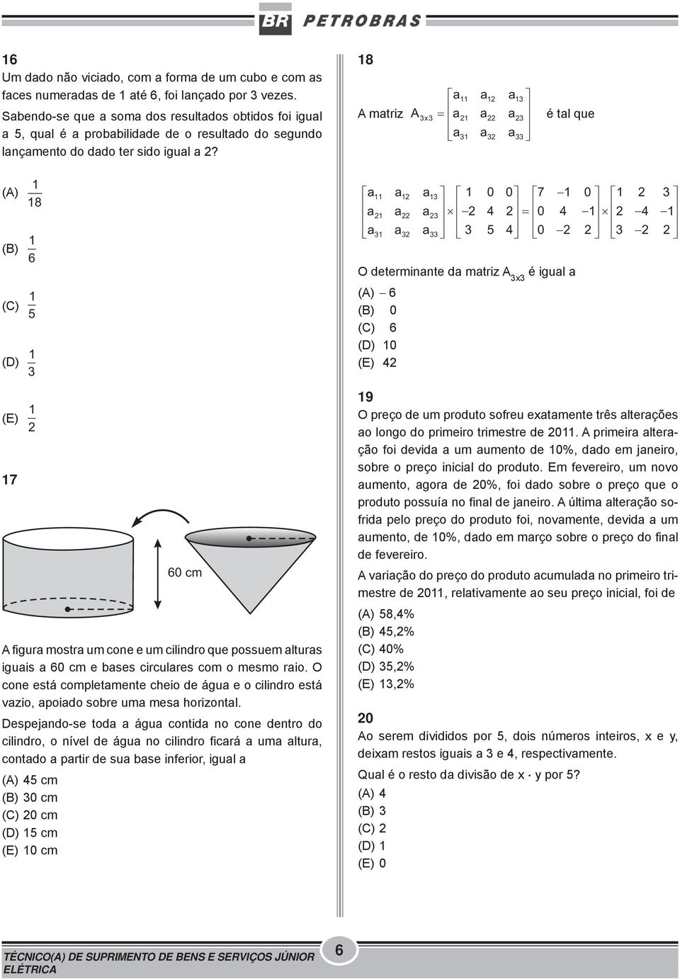 18 A matriz a a a A a a a a a a 11 1 13 3x3 1 3 31 3 33 é tal que (A) 1 18 a11 a1 a13 1 0 0 7 1 0 1 3 a a a 4 0 4 1 4 1 1 3 a31 a3 a 33 3 5 4 0 3 (B) 1 6 (C) 1 5 (D) 1 3 (E) 1 17 60 cm A figura