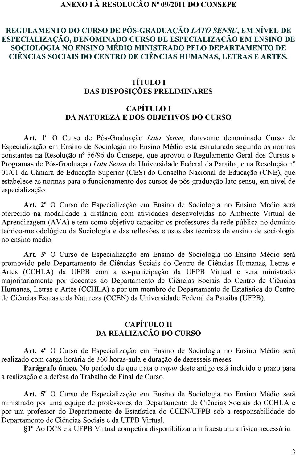 1º O Curso de Pós-Graduação Lato Sensu, doravante denominado Curso de Especialização em Ensino de Sociologia no Ensino Médio está estruturado segundo as normas constantes na Resolução nº 56/96 do