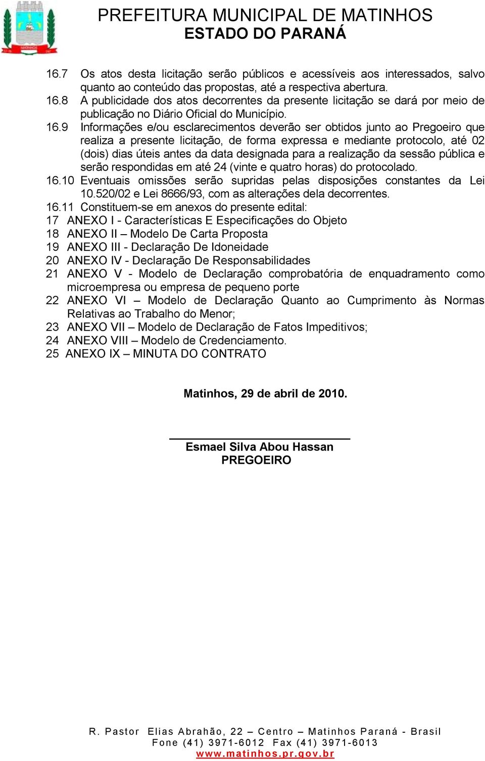 9 Informações e/ou esclarecimentos deverão ser obtidos junto ao Pregoeiro que realiza a presente licitação, de forma expressa e mediante protocolo, até 02 (dois) dias úteis antes da data designada