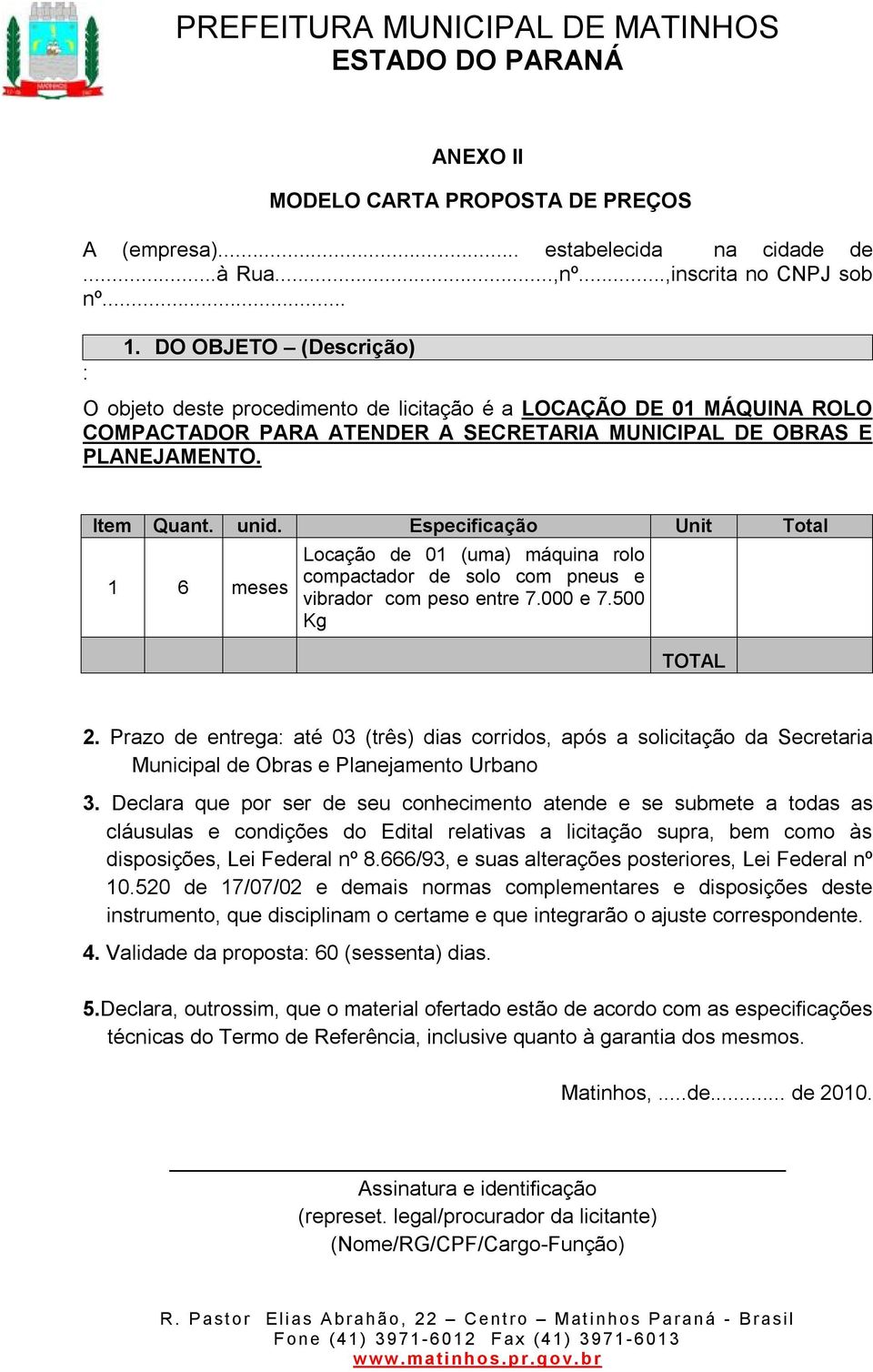 Especificação Unit Total 1 6 meses Locação de 01 (uma) máquina rolo compactador de solo com pneus e vibrador com peso entre 7.000 e 7.500 Kg TOTAL 2.