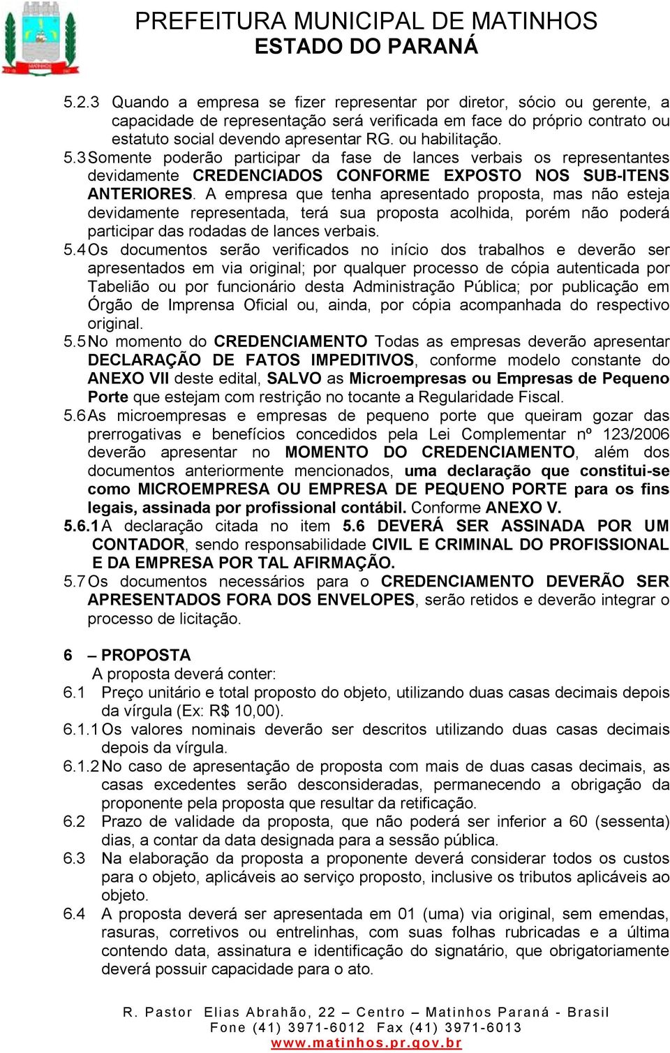 A empresa que tenha apresentado proposta, mas não esteja devidamente representada, terá sua proposta acolhida, porém não poderá participar das rodadas de lances verbais. 5.