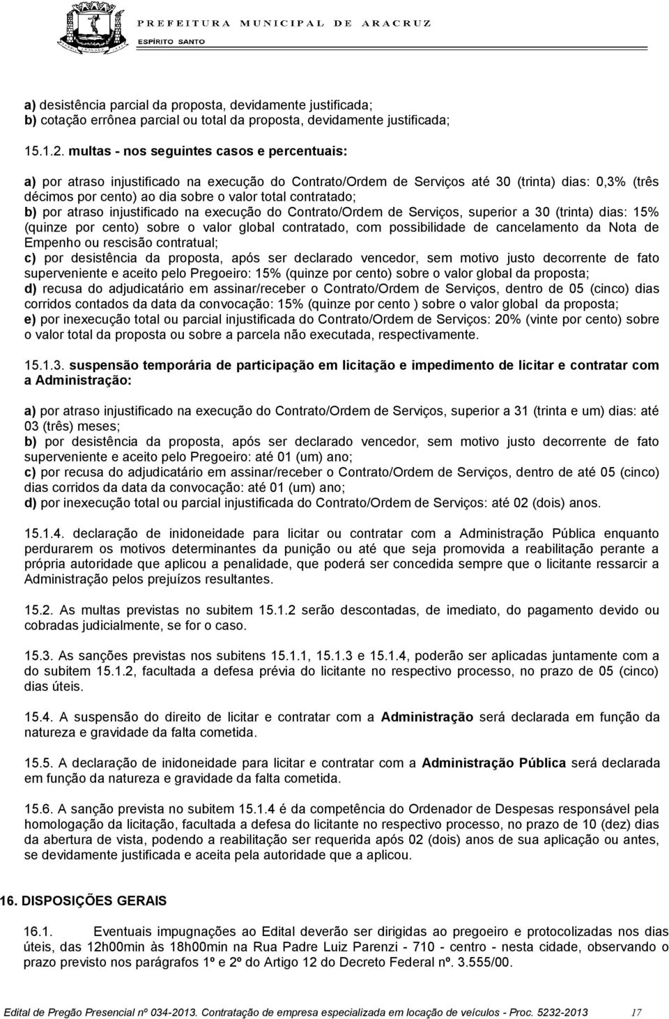 contratado; b) por atraso injustificado na execução do Contrato/Ordem de Serviços, superior a 30 (trinta) dias: 15% (quinze por cento) sobre o valor global contratado, com possibilidade de