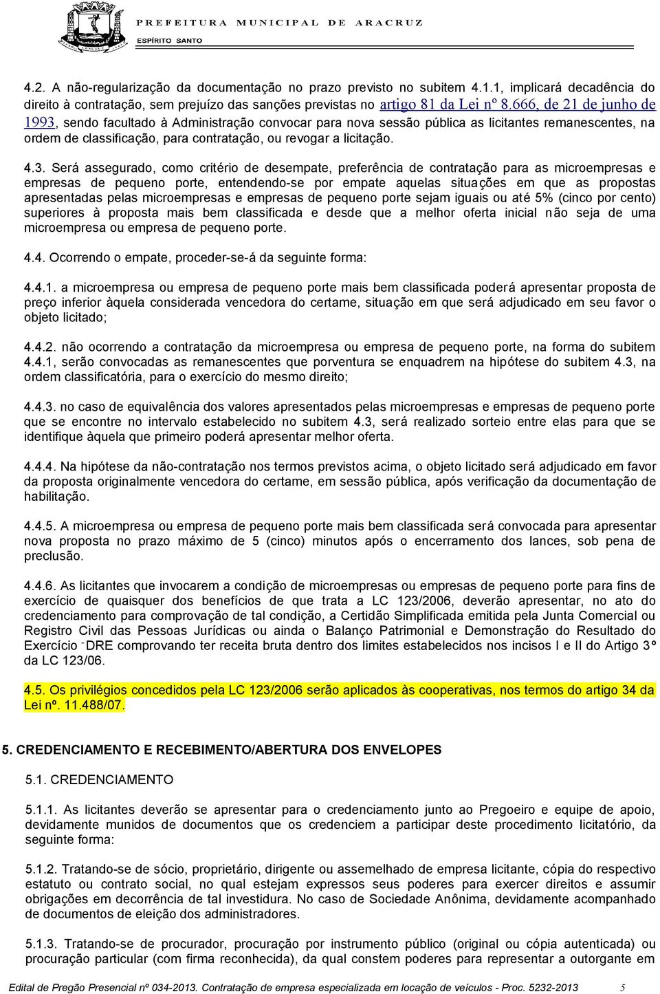 sendo facultado à Administração convocar para nova sessão pública as licitantes remanescentes, na ordem de classificação, para contratação, ou revogar a licitação. 4.3.