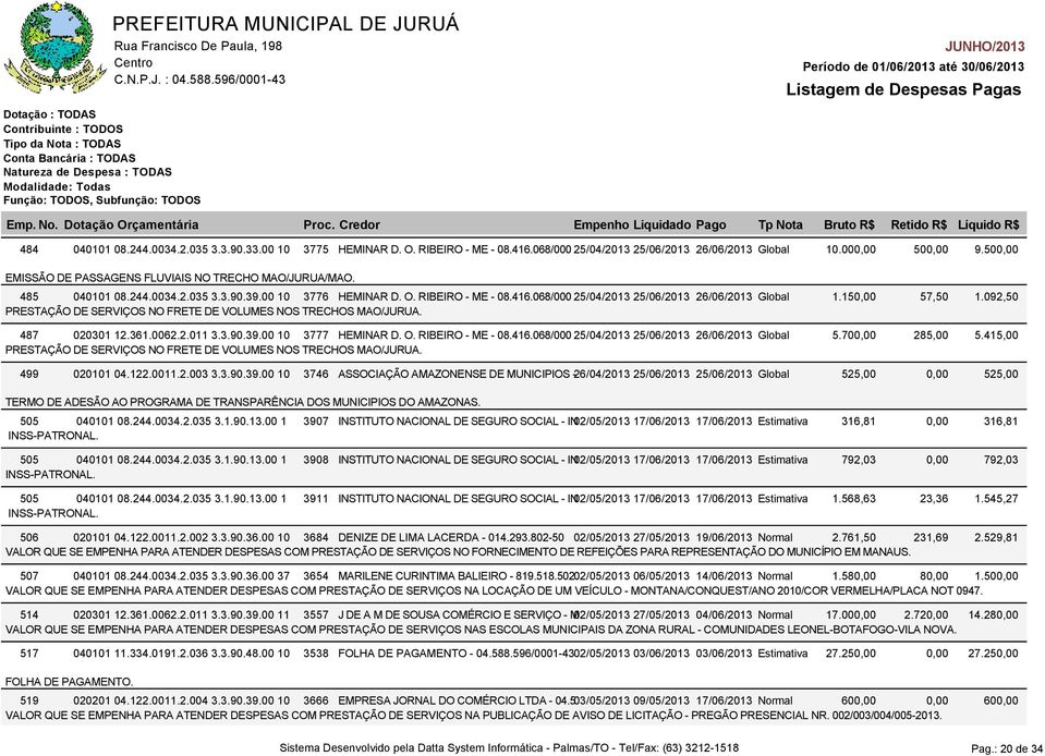 150,00 PRESTAÇÃO DE SERVIÇOS NO FRETE DE VOLUMES NOS TRECHOS MAO/JURUA. 487 020301 12.361.0062.2.011 3.3.90.39.00 10 3777 HEMINAR D. O. RIBEIRO - ME - 08.416.