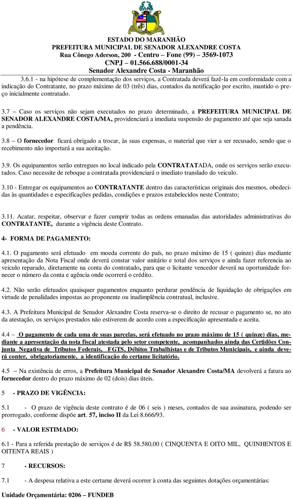 7 Caso os serviços não sejam executados no prazo determinado, a PREFEITURA MUNICIPAL DE SENADOR ALEXANDRE COSTA/MA, providenciará a imediata suspensão do pagamento até que seja sanada a pendência. 3.