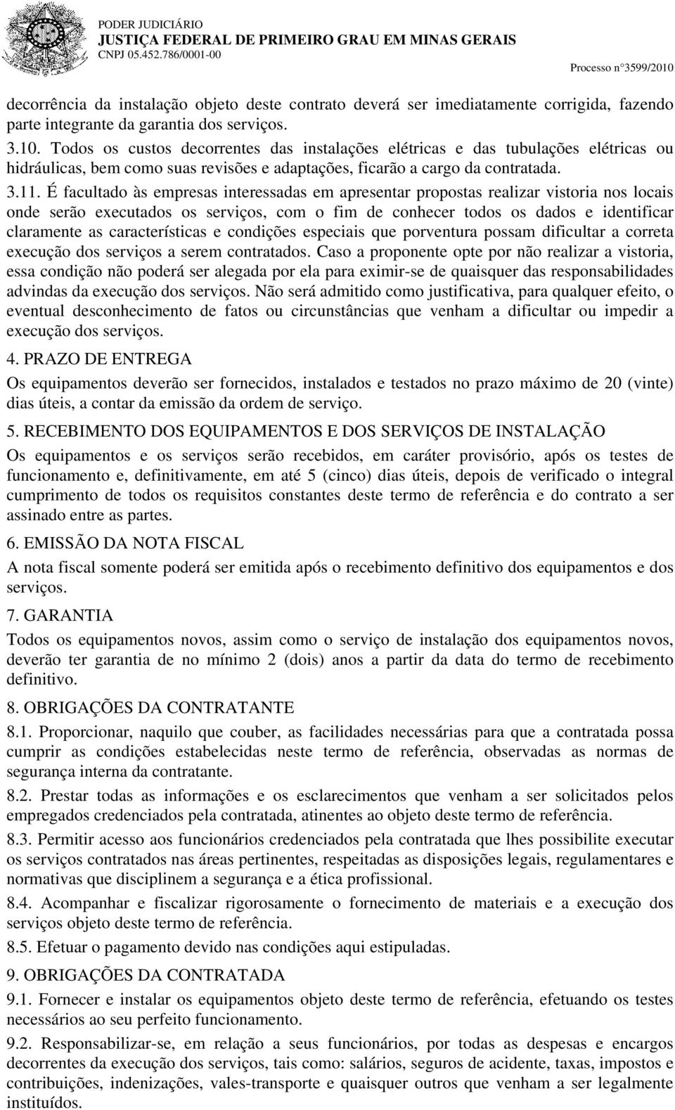 É facultado às empresas interessadas em apresentar propostas realizar vistoria nos locais onde serão executados os serviços, com o fim de conhecer todos os dados e identificar claramente as