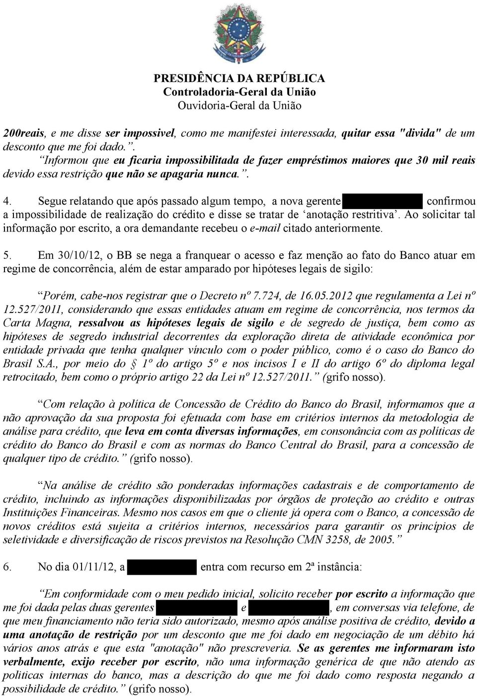 Segue relatando que após passado algum tempo, a nova gerente confirmou a impossibilidade de realização do crédito e disse se tratar de anotação restritiva.