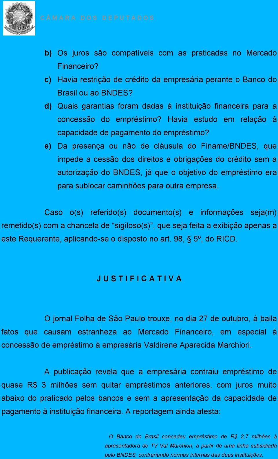 e) Da presença ou não de cláusula do Finame/BNDES, que impede a cessão dos direitos e obrigações do crédito sem a autorização do BNDES, já que o objetivo do empréstimo era para sublocar caminhões