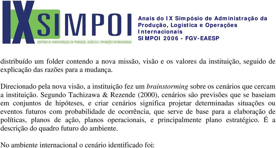 Segundo Tachizawa & Rezende (2000), cenários são previsões que se baseiam em conjuntos de hipóteses, e criar cenários significa projetar determinadas situações ou eventos futuros com probabilidade de