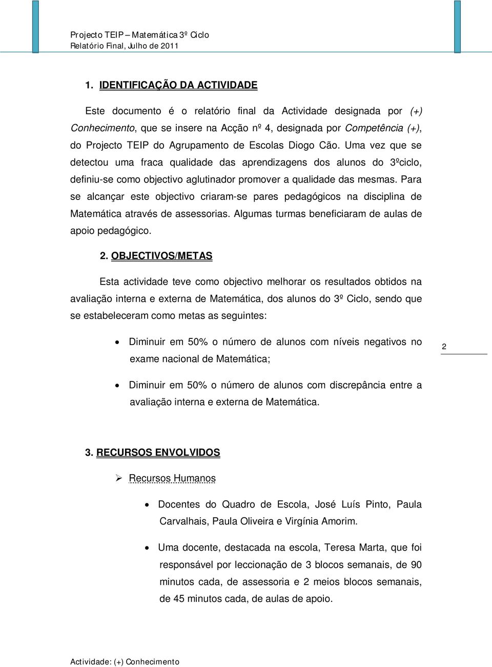 Para se alcançar este objectivo criaram-se pares pedagógicos na disciplina de Matemática através de assessorias. Algumas turmas beneficiaram de aulas de apoio pedagógico. 2.