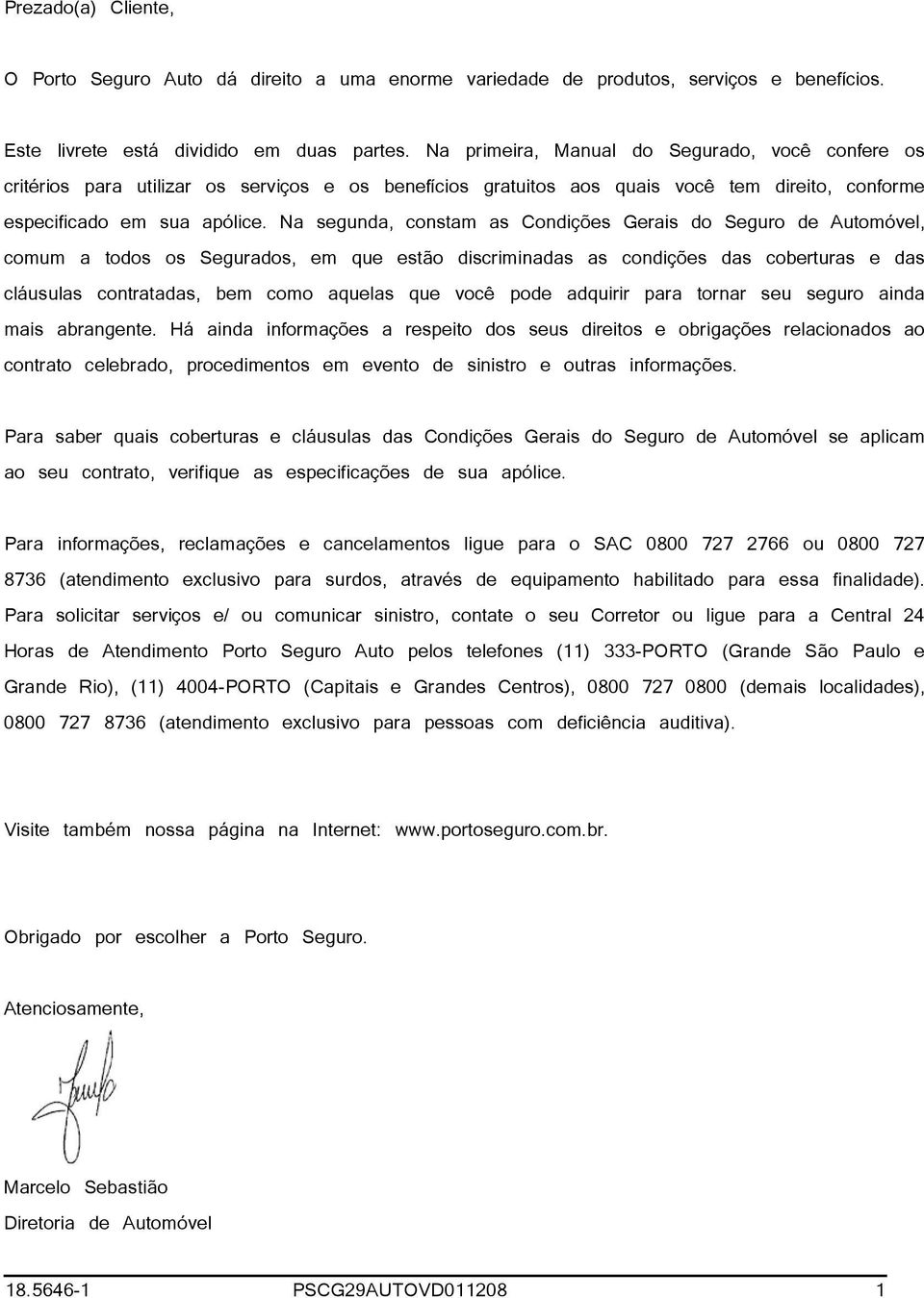 Na segunda, constam as Condições Gerais do Seguro de Automóvel, comum a todos os Segurados, em que estão discriminadas as condições das coberturas e das cláusulas contratadas, bem como aquelas que