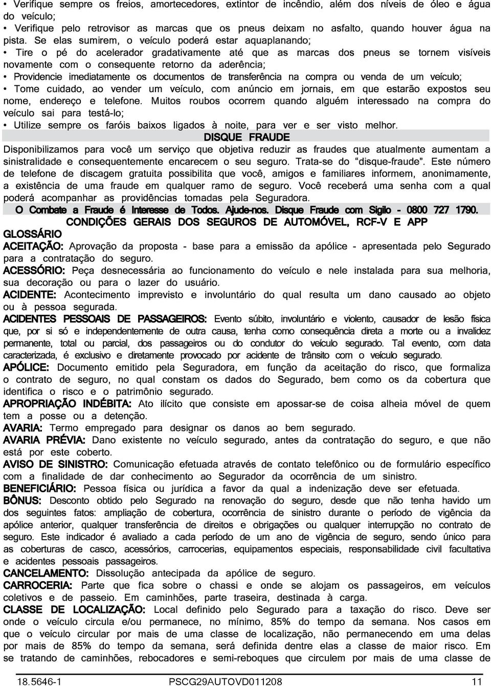 Se elas sumirem, o veículo poderá estar aquaplanando; Tire o pé do acelerador gradativamente até que as marcas dos pneus se tornem visíveis novamente com o consequente retorno da aderência;