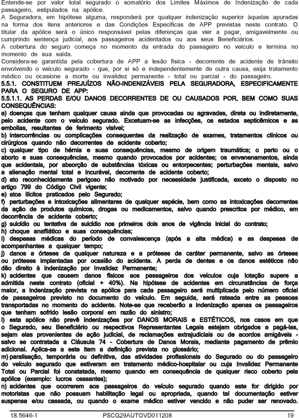 O titular da apólice será o único responsável pelas diferenças que vier a pagar, amigavelmente ou cumprindo sentença judicial, aos passageiros acidentados ou aos seus Beneficiários.