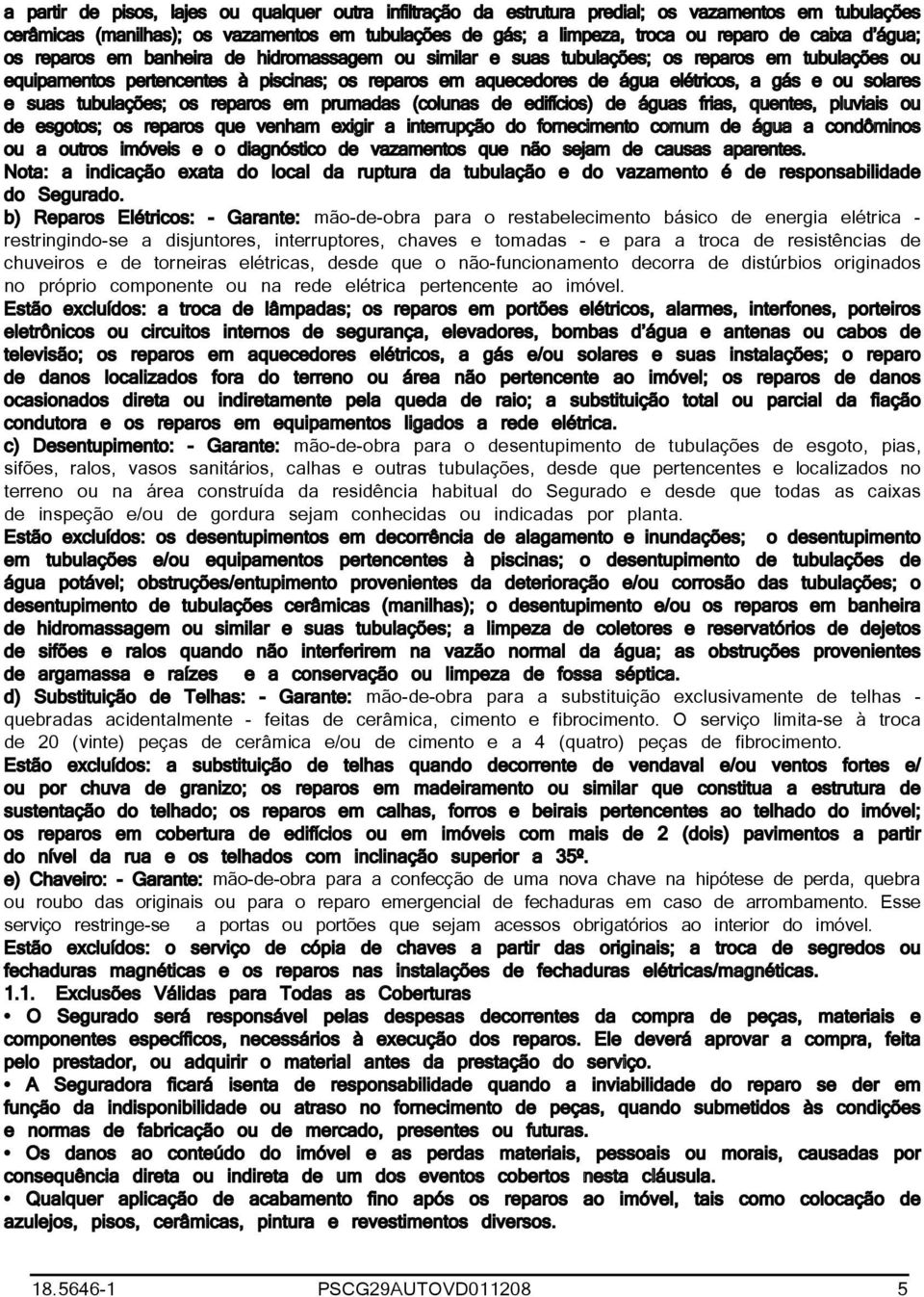 solares e suas tubulações; os reparos em prumadas (colunas de edifícios) de águas frias, quentes, pluviais ou de esgotos; os reparos que venham exigir a interrupção do fornecimento comum de água a