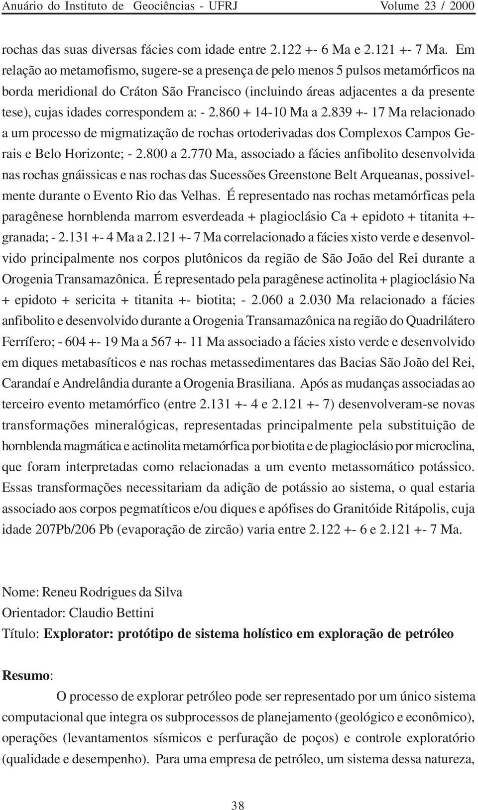 correspondem a: - 2.860 + 14-10 Ma a 2.839 +- 17 Ma relacionado a um processo de migmatização de rochas ortoderivadas dos Complexos Campos Gerais e Belo Horizonte; - 2.800 a 2.