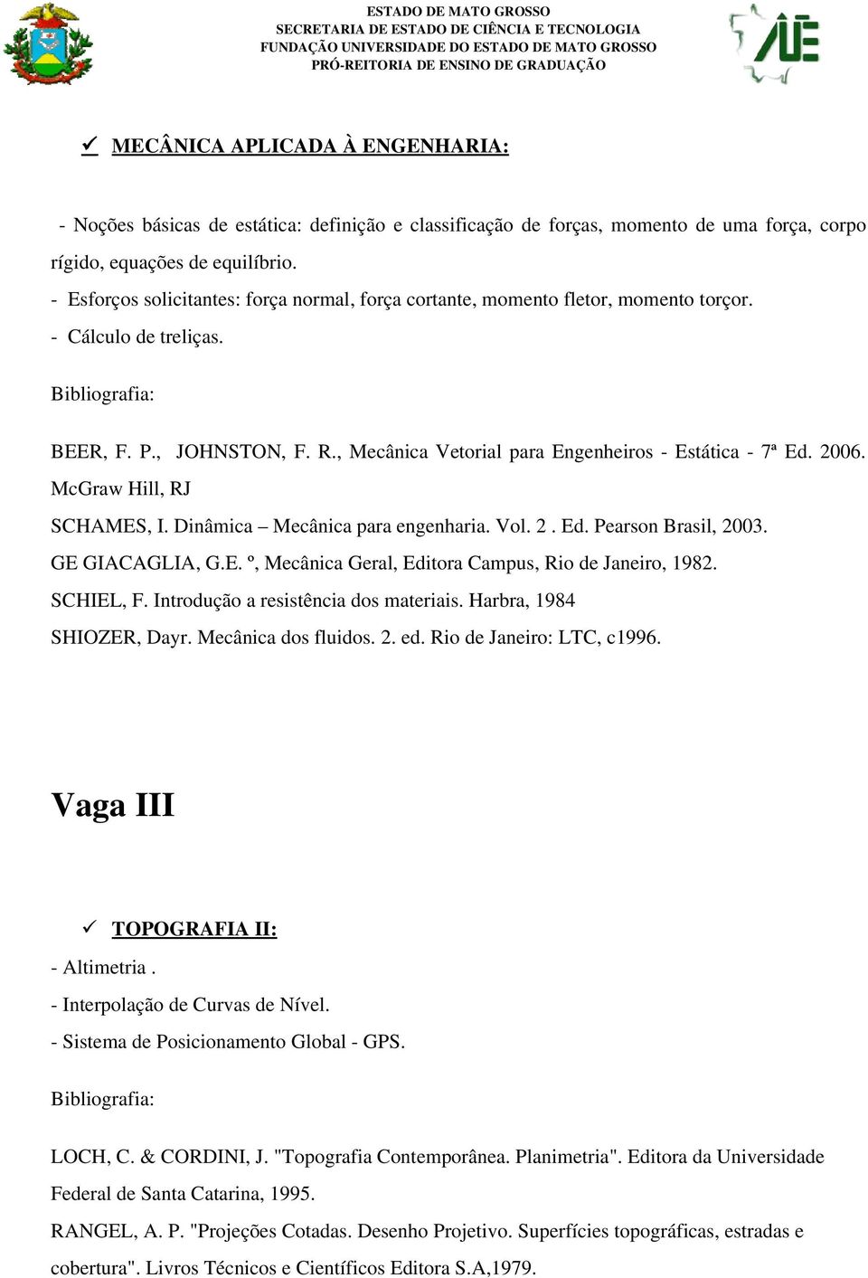 2006. McGraw Hill, RJ SCHAMES, I. Dinâmica Mecânica para engenharia. Vol. 2. Ed. Pearson Brasil, 2003. GE GIACAGLIA, G.E. º, Mecânica Geral, Editora Campus, Rio de Janeiro, 1982. SCHIEL, F.