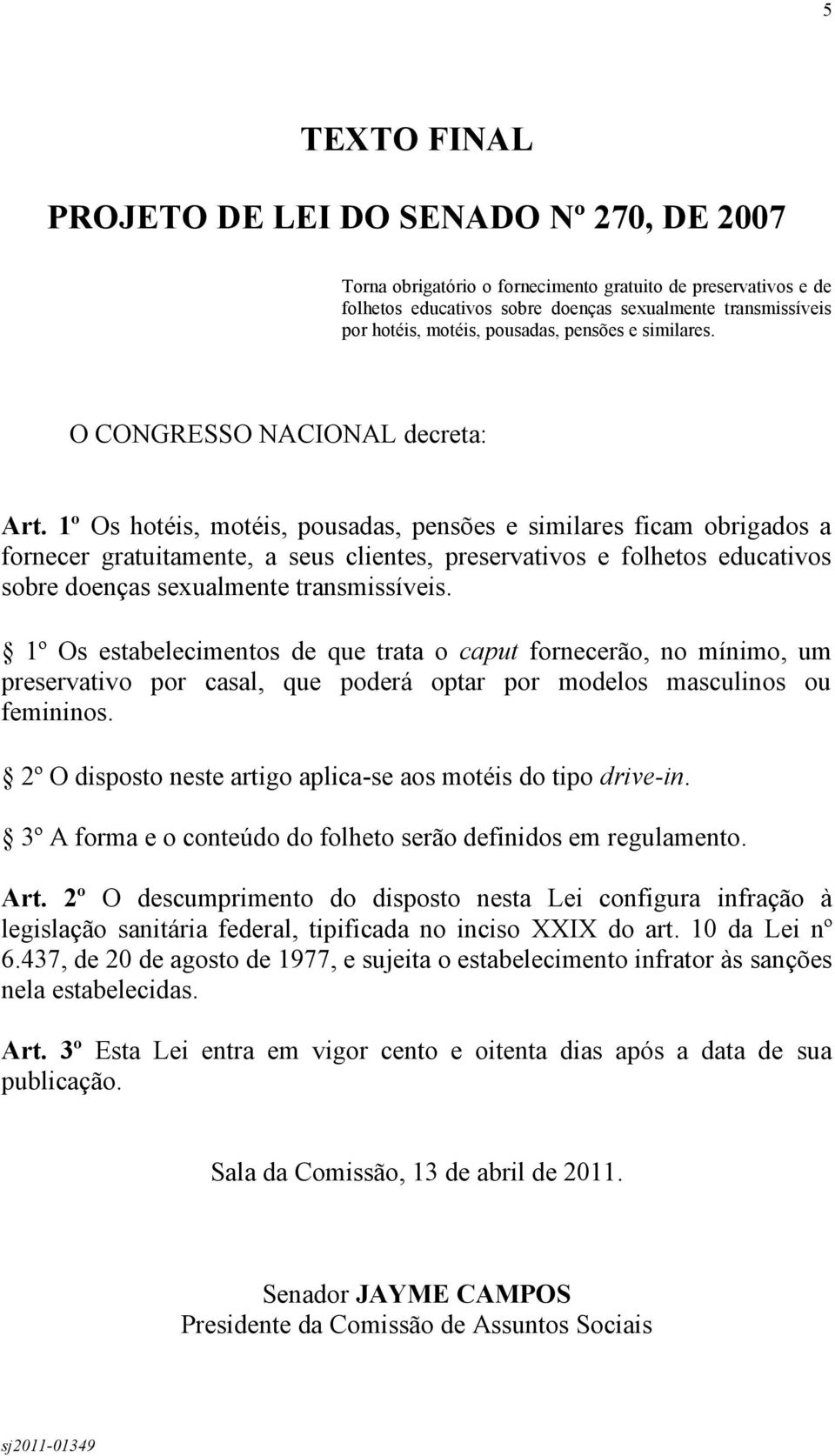 1º Os hotéis, motéis, pousadas, pensões e similares ficam obrigados a fornecer gratuitamente, a seus clientes, preservativos e folhetos educativos sobre doenças sexualmente transmissíveis.