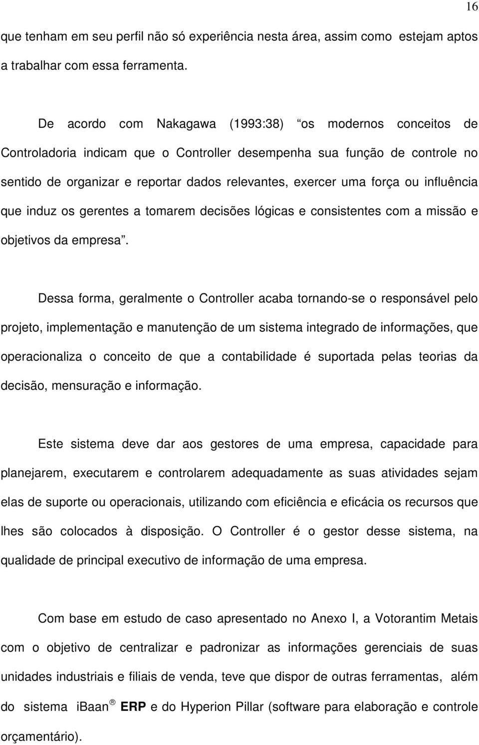 força ou influência que induz os gerentes a tomarem decisões lógicas e consistentes com a missão e objetivos da empresa.